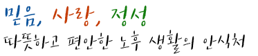 믿음, 사랑, 정성 따뜻하고 편안한 노후 생활의 안식처
