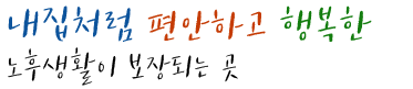 내 집처럼 편안하고 행복한 노후생활이 보장되는 곳