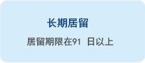 长期居留 : 居留期限在91 日以上