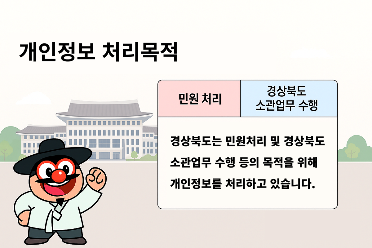 개인정보 처리목적 - 민원처리, 경상북도 소관업무 수행 : 경상북도는 민원처리 및 경상북도 소관업무 수행 등의 목적을 위해 개인정보를 처리하고 있습니다.
