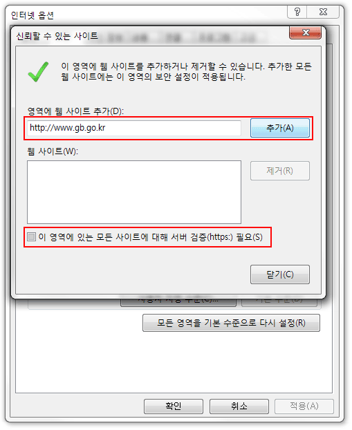 http://www.gb.go.kr 추가 - 이 영역에 있는 모든 사이트에 대해 서버 검증(https:) 필요 체크 해제 설명 화면 : 영역에 웹 사이트 추가에 사이트주소를 넣고 추가 버튼을 클릭한 다음 이 영역에 있는 모든 사이트에 대해 서버 검증(https:) 필요 이 부분의 체크박스를 해제합니다.