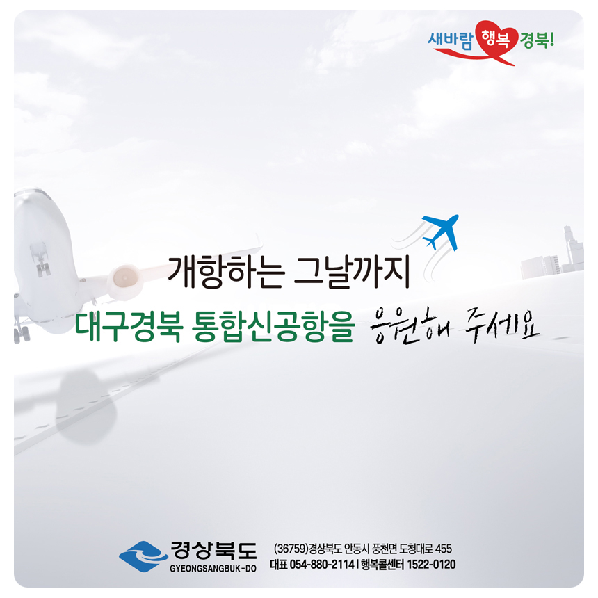 개항하는 그날까지 대구경북 통합신공항을 응원해주세요. 경상북도 (36759) 경상북도 안동시 풍천면 도청대로 455 대표 054-880-2114 행복콜센터 1522-0120