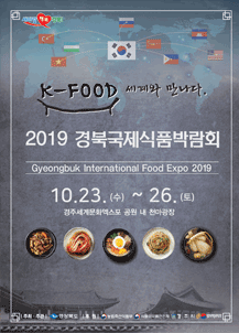 K-FOOD 세계와 만나다. 2019 격북국제식품박람회 Gyeongbuk International Food Expo 2019 10.23.(수)~26.(토) 경주세계문화엑스포 공원 내 천마광장 / 주최ㆍ주관 : 경상북도 / 후원 : 농림축산식품부, 식품의약안전처, 경주시 경주세계문화엑스포