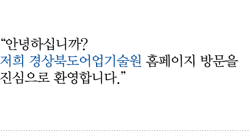 안녕하십니까? 저희 경상북도어업기술원 홈페이지 방문을 진심으로 환영합니다.