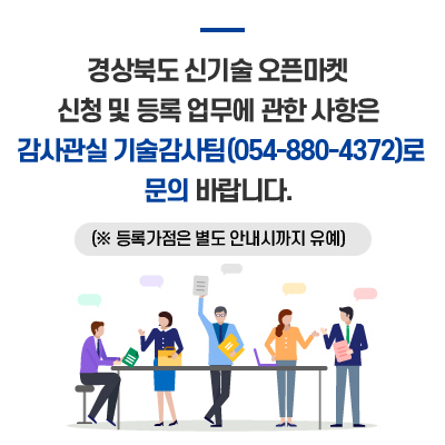 경상북도 신기술 오픈마켓 신청 및 등록 업무에 관한 사항은 감사관실 기술감사팀(054-880-4372)로 문의 바랍니다. (※등록가점은 별도 안내시까지 유예)