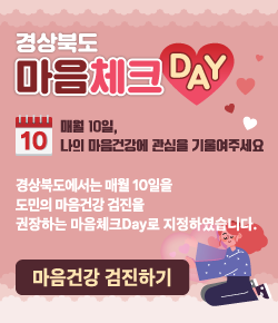 경상북도 마음체크 DAY - 매월 10일, 나의 마음건강에 관심을 기울여주세요. 경상북도에서는 매월 10일을 도민의 마음건강 검진을 권장하는 마음체크Day로 지정하였습니다. 마음건강 검진하기