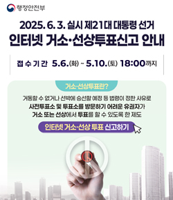 (행정안전부) 2025.6.3. 실시 제21대 대통령선거 인터넷 거소ㆍ선상투표신고 안내 / 접수기간 : 5.6.(화) ~ 5.10.(토) 18:00까지 / 거소ㆍ선상투표란? 거동할 수 없거나 선박에 승선할 예정 등 법령이 정한 사유로 사전투표소 및 투표소를 방문하기 어려운 유권자가 거소 또는 선상에서 투표를 할 수 있도록 한 제도 / 인터넷 거소ㆍ선상 투표 신고하기