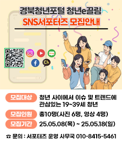 경북청년포털 청년e끌림 SNS서포터즈 모집안내(QR코드 이미지 - 네이버 경북청년포털 청년e끌림 SNS서포터즈 모집안내 페이지로 이동) - 모집대상 : 청년 사이에서 이슈 및 트렌드에 관심있는 19~39세 청년 / 모집인원 : 총10명(사진 6명, 영상 4명) / 모집기간 : 25.05.08(목) ~ 25.05.18(일) / ☎ 문의 : 서포터즈 운영 사무국 010-8415-5461