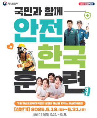 (행정안전부, 대한민국 안전大전환) 국민과 함께 안전 한국 훈련 - 각종 재난으로부터 국민의 생명과 재산을 지키는 재난대비훈련 (상반기) 2025.5.19.(월) ~ 5.31.(토), (하반기) 2025.10.20. ~ 10.31.