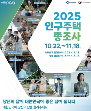 (2025 Census 100 센서스 100년, 경상북도, 국가데이터처) 2025 인구주택 총조사 10.22.~11.18. 인터넷 및 전화조사 : 10.22.~11.18. / 방문 면접조사 : 11.01.~11.18. 당신의 답이 대한민국에 좋은 답이 됩니다. 대한민국에 당신의 답을 들려주세요.