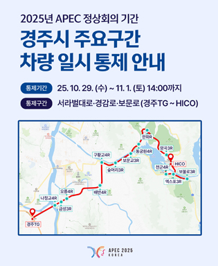 2025년 APEC 정상회의 기간 경주시 주요구간 차량 일시 통제 안내 - 통제기간 : 25.10.29.(수) ~ 11.1.(토) 14:00까지, 통제구간 : 서라벌대로ㆍ경감로ㆍ보문로(경주TG~HICO) (APEC 2025 KOREA)