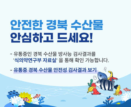 안전한 경북 수산물 안심하고 드세요! 유통중인 경북 수산물 방사능 검사결과를 식의약연구부 자료실을 통해 확인 가능합니다. 유통중 경북 수산물 안전성 검사결과 보기