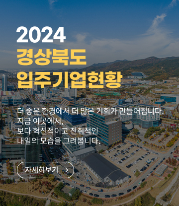 2024 경상북도 입주기업현황 더 좋은 환경에서 더 많은 기회가 만들어 집니다. 지금 이곳에서, 보다 혁신적이고 진취적인 내일의 모습을 그려봅니다.