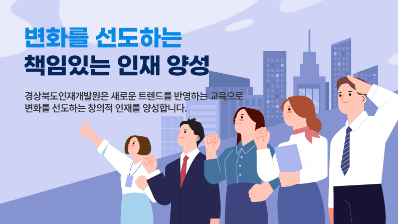 변화를 선도하는 책임있는 인재 양성 경상북도인재개발원은 새로운 트렌드를 반영하는 교육으로 변화를 선도하는 창의적 인재를 양성합니다.