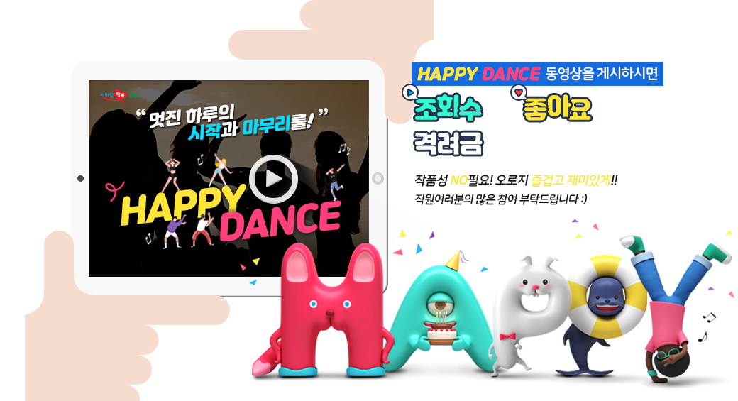 멋진 하루의 시작과 마무리를! HAPPY DANCE. HAPPY DANCE 동영상을 게시하시면 조회수와 좋아요에 따라 격려금을 드립니다! 작품성 NO필요! 오로지 즐겁고 재미있게!! 직원여러분의 많은 참여 부탁드립니다 :). HAPPY