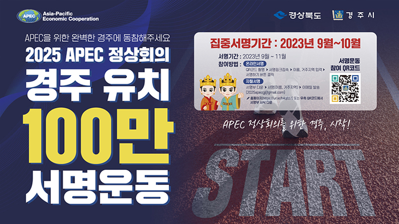 Aisa-Pacific Economic Cooperation APEC를 위한 완벽한 경주에 동참해 주세요. 2025 APEC 정상회의 경주 유치 100만 서명운동 / 집중서명기간 : 2023년 9월 ~ 10월 / 서명기간 : 2023년 9월 ~ 11월 / 참여방법 : 온라인서명 QR코드 촬영→서명링크접속→이름, 거주지역 입력→서명하기 버튼 클릭 / 자필서명 : 서명부 다운→서명(이름,거주지역)→이메일발송 (2025apecgj@gmail.com) 홈페이지 또는 우측 QR코드에서 서명부 서식 다운 / 서명운동 참여 QR코드 QR코드 이미지 경주시청 2025년 APEC 정상회의 유치 서명하기 페이지로 이동