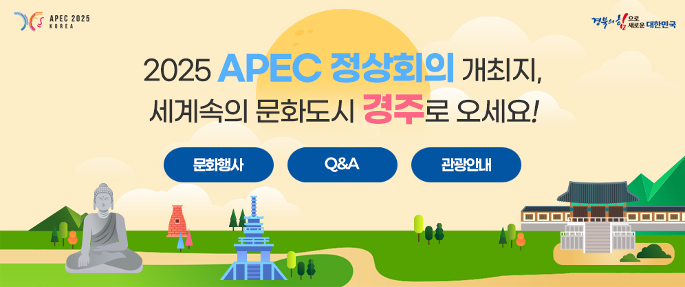 (APEC 2025 KOREA, 경북의 힘으로 새로운 대한민국) 2025 APEC 정상회의 개최지, 세계속의 문화도시 경주로 오세요! 문화행사, Q&A, 관광안내