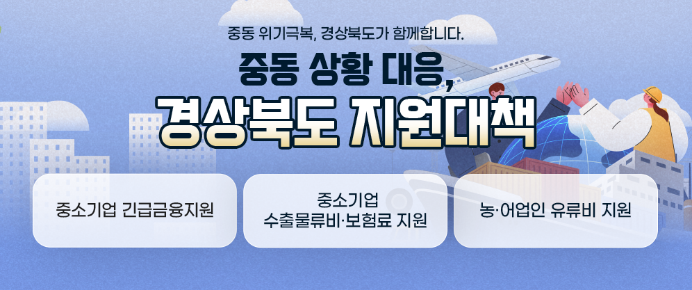 중동 위기극복, 경상북도가 함께합니다. 중동 상황 대응, 경상북도 지원대책  
중소기업 긴급금융지원, 중소기업 수출물류비·보험료 지원 농·어업인 유류비 지원